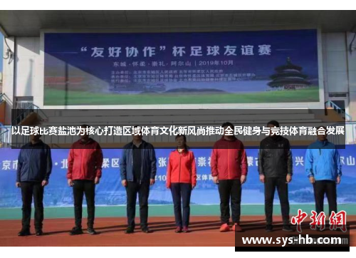 以足球比赛盐池为核心打造区域体育文化新风尚推动全民健身与竞技体育融合发展