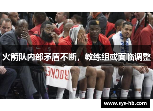 火箭队内部矛盾不断，教练组或面临调整