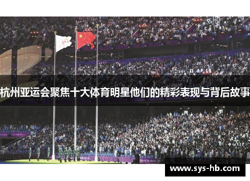 杭州亚运会聚焦十大体育明星他们的精彩表现与背后故事
