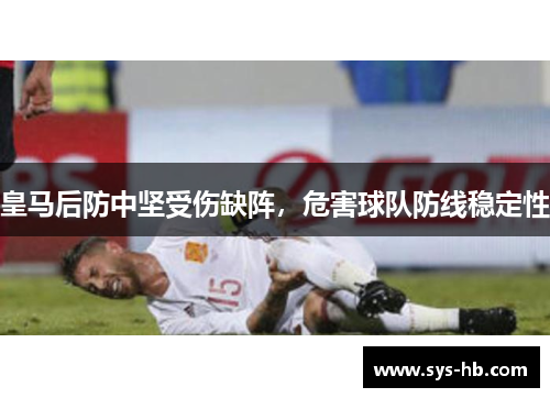 皇马后防中坚受伤缺阵，危害球队防线稳定性