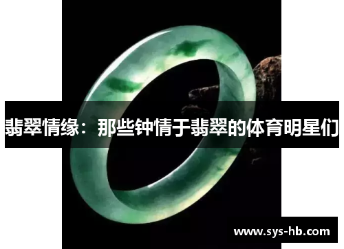 翡翠情缘：那些钟情于翡翠的体育明星们