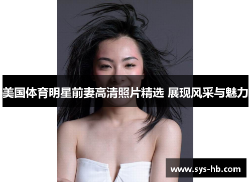 美国体育明星前妻高清照片精选 展现风采与魅力