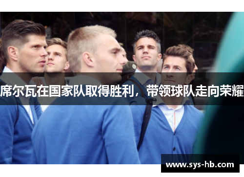 席尔瓦在国家队取得胜利，带领球队走向荣耀