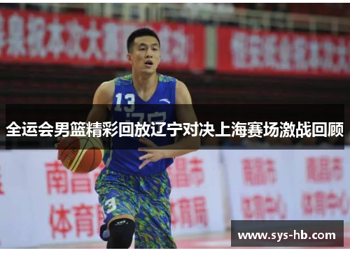 全运会男篮精彩回放辽宁对决上海赛场激战回顾