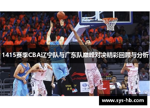 1415赛季CBA辽宁队与广东队巅峰对决精彩回顾与分析