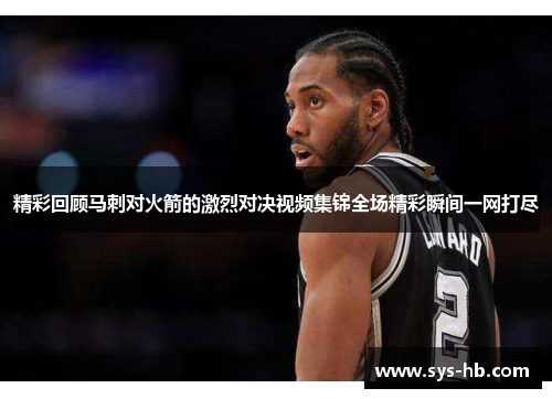 精彩回顾马刺对火箭的激烈对决视频集锦全场精彩瞬间一网打尽