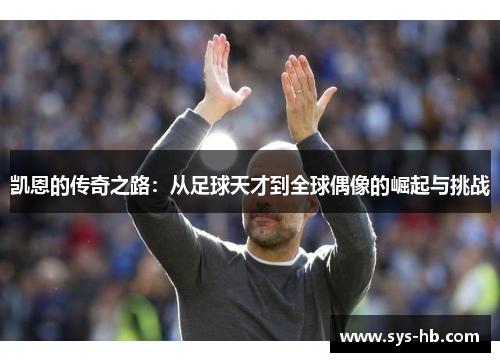 凯恩的传奇之路：从足球天才到全球偶像的崛起与挑战