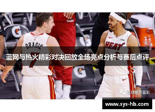 蓝网与热火精彩对决回放全场亮点分析与赛后点评